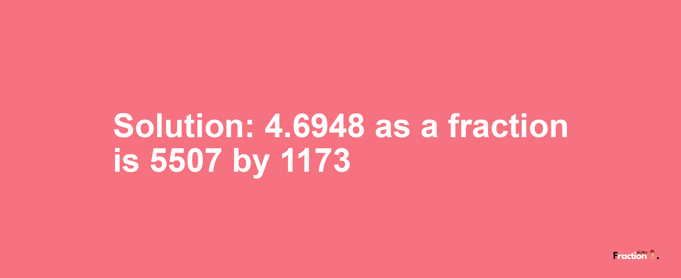 Solution:4.6948 as a fraction is 5507/1173